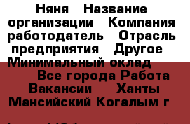 Няня › Название организации ­ Компания-работодатель › Отрасль предприятия ­ Другое › Минимальный оклад ­ 20 000 - Все города Работа » Вакансии   . Ханты-Мансийский,Когалым г.